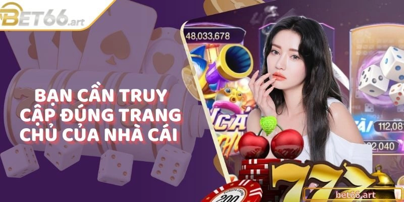 Bạn cần truy cập đúng trang chủ của nhà cái tránh nhầm lẫn với các trang giả mạo