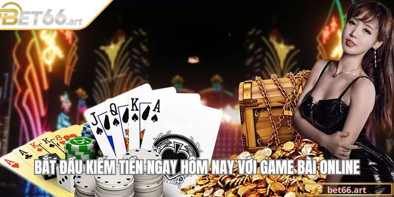 Bắt đầu kiếm tiền ngay hôm nay với game bài online