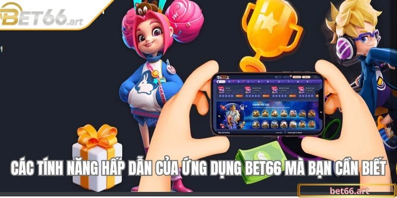 Các tính năng hấp dẫn của ứng dụng Bet66 mà bạn cần biết