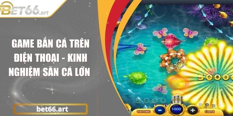 Game Bắn Cá Trên Điện Thoại - Kinh Nghiệm Săn Cá Lớn
