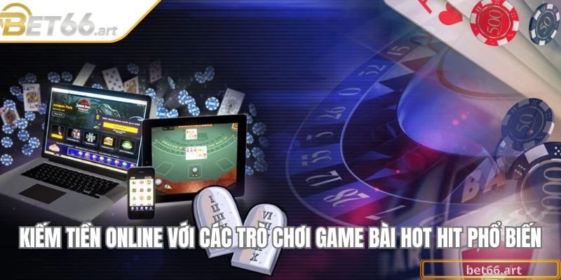 Kiếm tiền online với các trò chơi game bài hot hit phổ biến