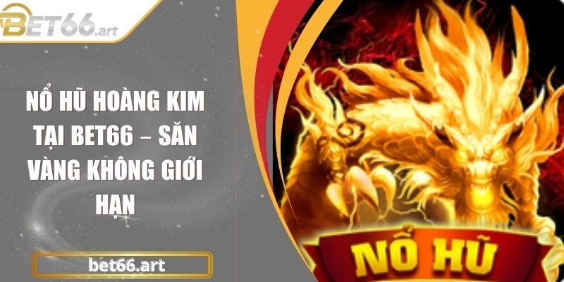Nổ Hũ Hoàng Kim Tại Bet66 – Săn Vàng Không Giới Hạn