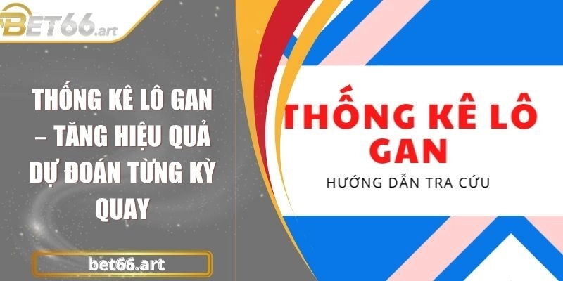Thống Kê Lô Gan – Tăng Hiệu Quả Dự Đoán Từng Kỳ Quay