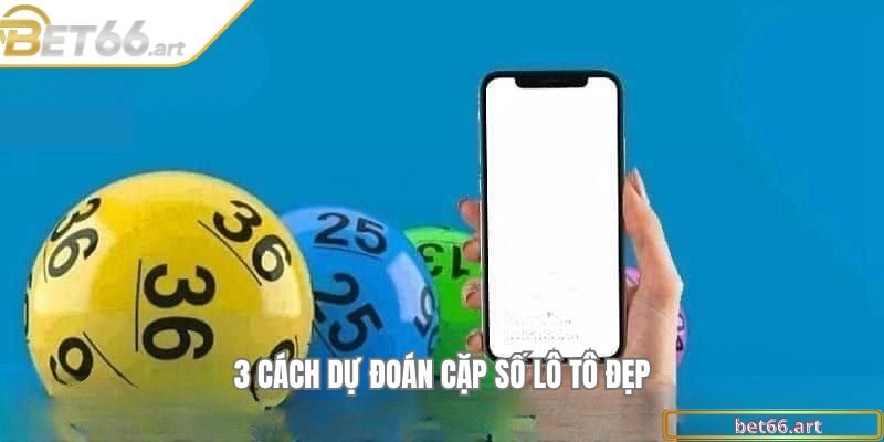 3 cách dự đoán cặp số lô tô đẹp