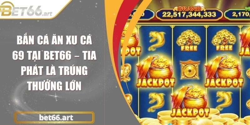 Bắn Cá Ăn Xu Cá 69 Tại BET66 – Tia Phát Là Trúng Thưởng Lớn