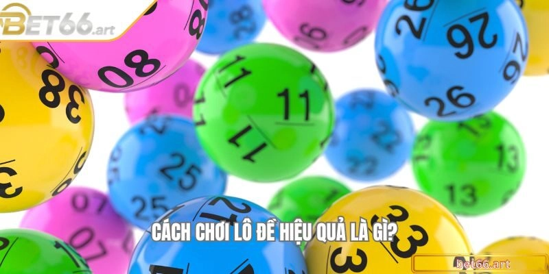 Cách chơi lô đề hiệu quả là gì?