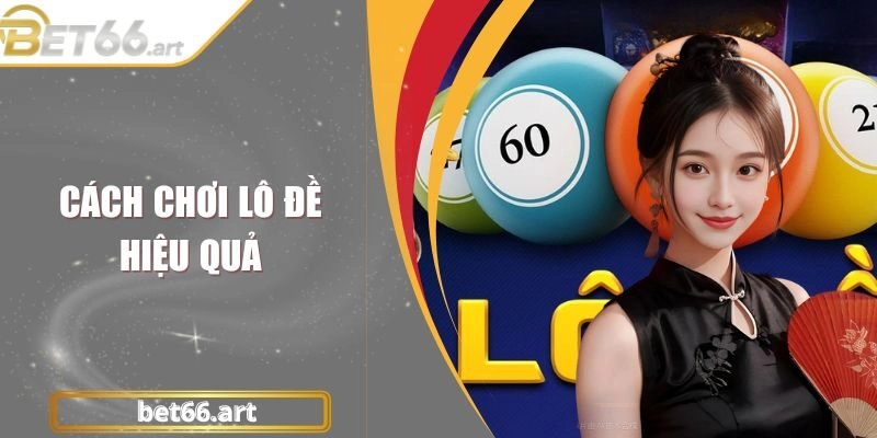 Cách Chơi Lô Đề Hiệu Quả Chuẩn Chỉnh Như Chuyên Gia BET66