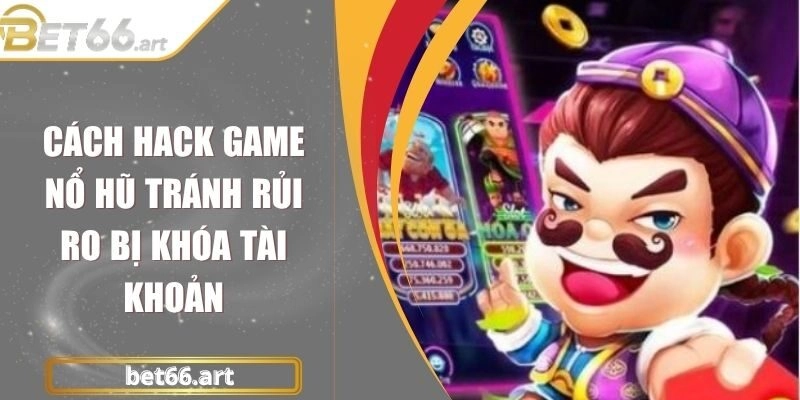 Cách Hack Game Nổ Hũ Tránh Rủi Ro Bị Khóa Tài Khoản