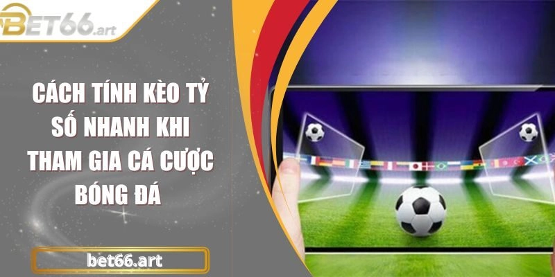 Cách Tính Kèo Tỷ Số Nhanh Khi Tham Gia Cá Cược Bóng Đá