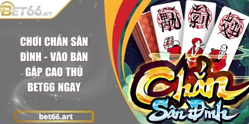 Chơi Chắn Sân Đình – Vào Bàn Gặp Cao Thủ Bet66 Ngay