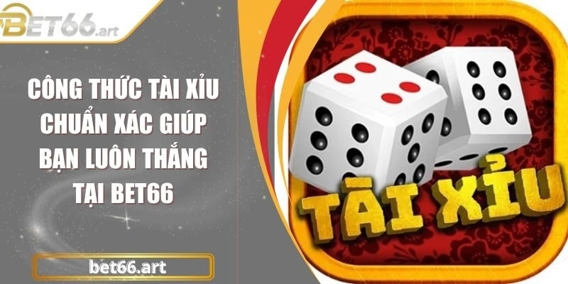Công Thức Tài Xỉu Chuẩn Xác Giúp Bạn Luôn Thắng Tại Bet66