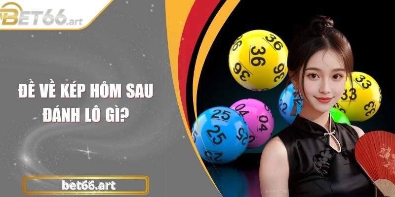 Đề Về Kép Hôm Sau Đánh Lô Gì? Giải Đáp A - Z Cho Newbie