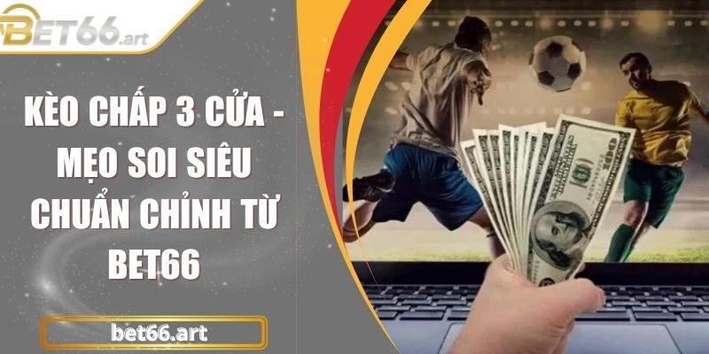 Kèo Chấp 3 Cửa – Mẹo Soi Siêu Chuẩn Chỉnh Từ Bet66