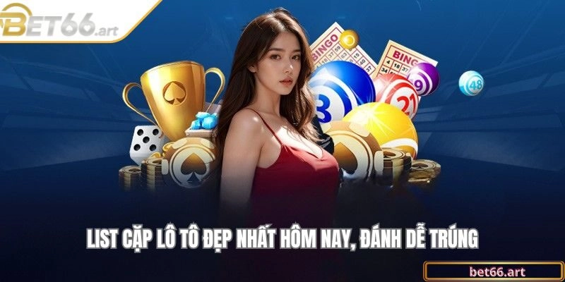 List cặp lô tô đẹp nhất hôm nay, đánh dễ trúng