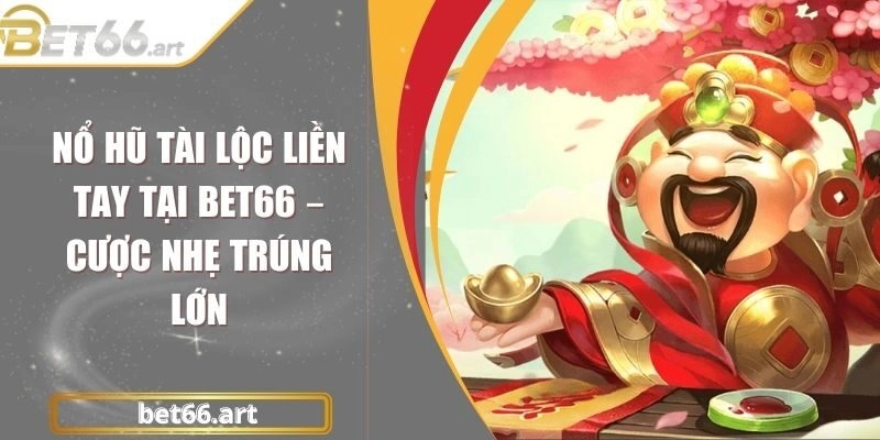 Nổ Hũ Tài Lộc Liền Tay Tại Bet66 – Cược Nhẹ Trúng Lớn
