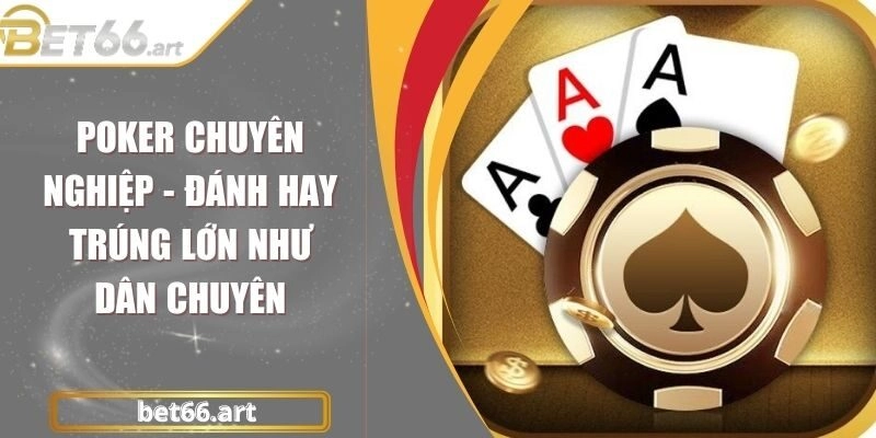 Poker Chuyên Nghiệp – Đánh Hay Trúng Lớn Như Dân Chuyên