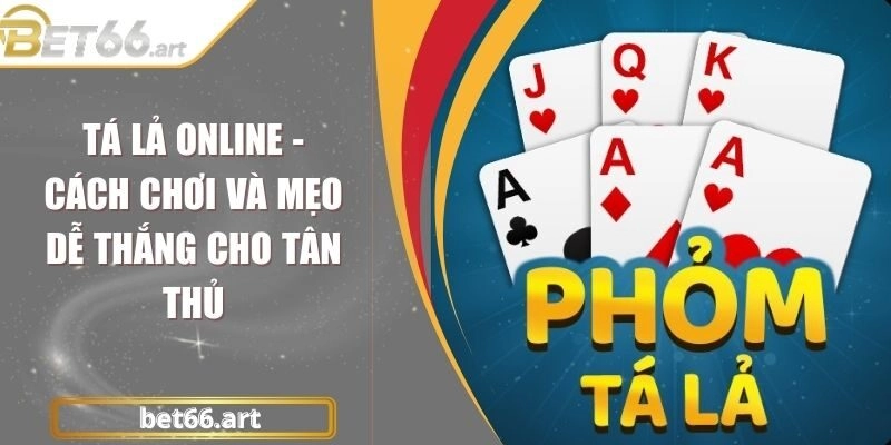 Tá Lả Online – Cách Chơi Và Mẹo Dễ Thắng Cho Tân Thủ