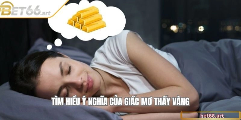 Tìm hiểu ý nghĩa của giấc mơ thấy vàng