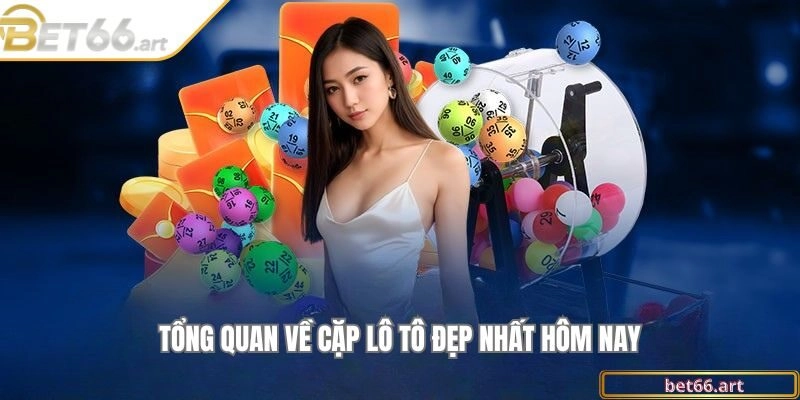 Tổng quan về cặp lô tô đẹp nhất hôm nay