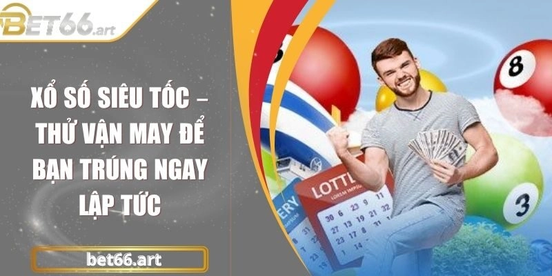 Xổ Số Siêu Tốc – Thử Vận May Để Bạn Trúng Ngay Lập Tức